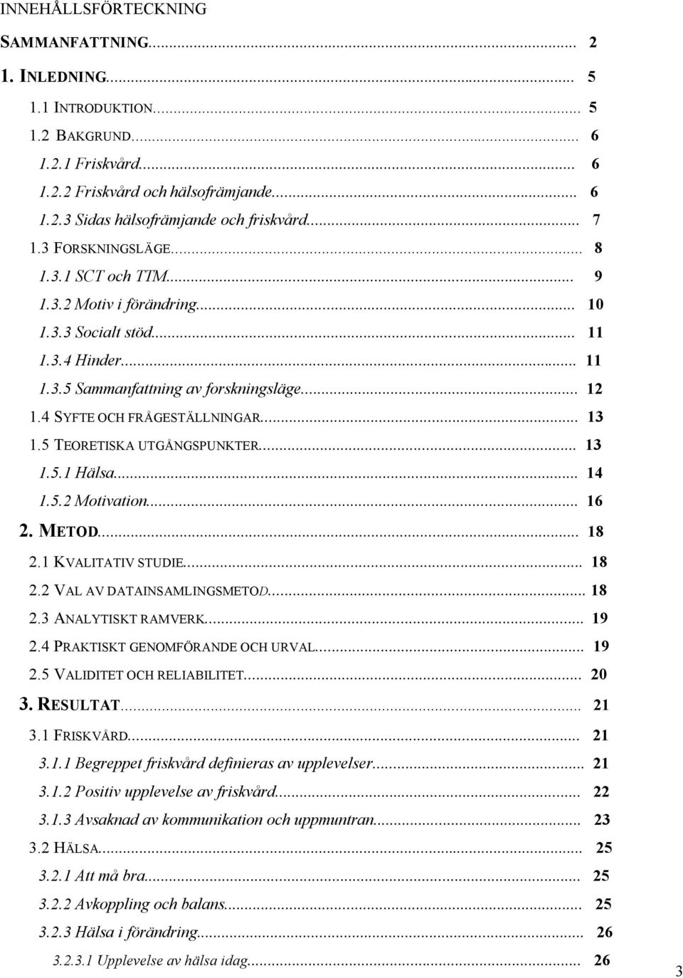4 SYFTE OCH FRÅGESTÄLLNINGAR... 13 1.5 TEORETISKA UTGÅNGSPUNKTER... 13 1.5.1 Hälsa... 14 1.5.2 Motivation... 16 2. METOD... 18 2.1 KVALITATIV STUDIE... 18 2.2 VAL AV DATAINSAMLINGSMETOD... 18 2.3 ANALYTISKT RAMVERK.