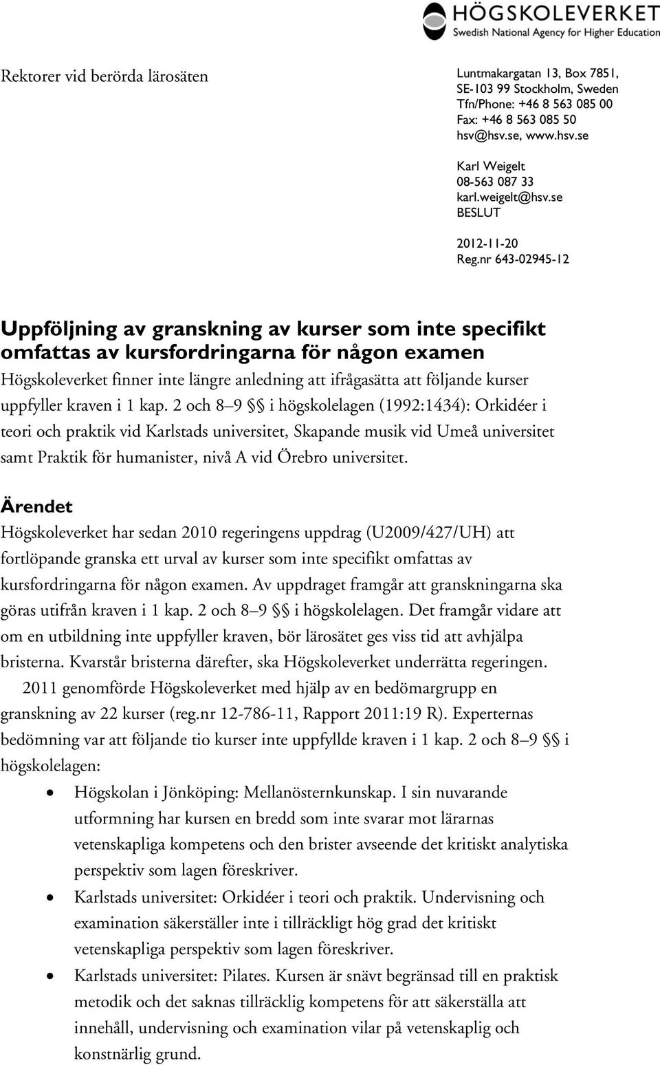 nr 643-02945-12 Uppföljning av granskning av kurser som inte specifikt omfattas av kursfordringarna för någon examen Högskoleverket finner inte längre anledning att ifrågasätta att följande kurser