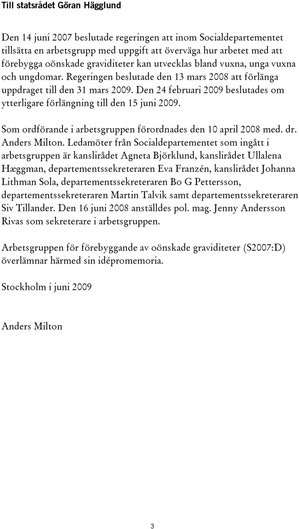 Den 24 februari 2009 beslutades om ytterligare förlängning till den 15 juni 2009. Som ordförande i arbetsgruppen förordnades den 10 april 2008 med. dr. Anders Milton.