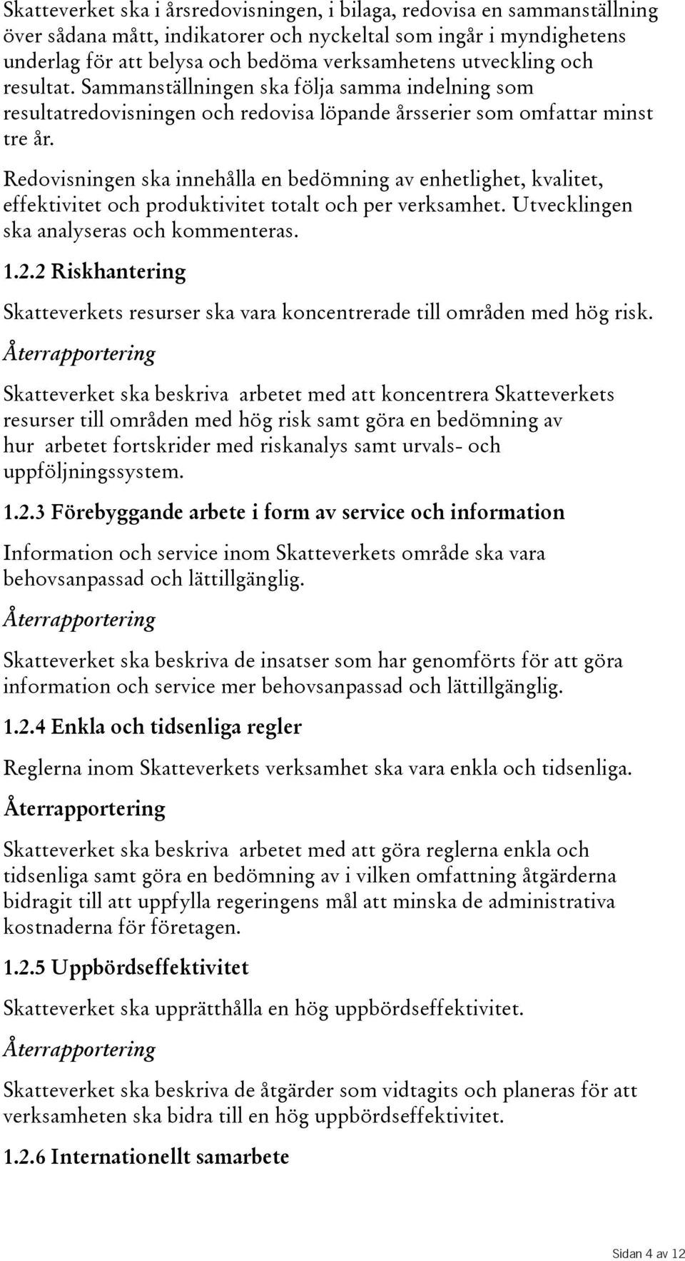 Redovisningen ska innehålla en bedömning av enhetlighet, kvalitet, effektivitet och produktivitet totalt och per verksamhet. Utvecklingen skaanalyserasochkommenteras. 1.2.