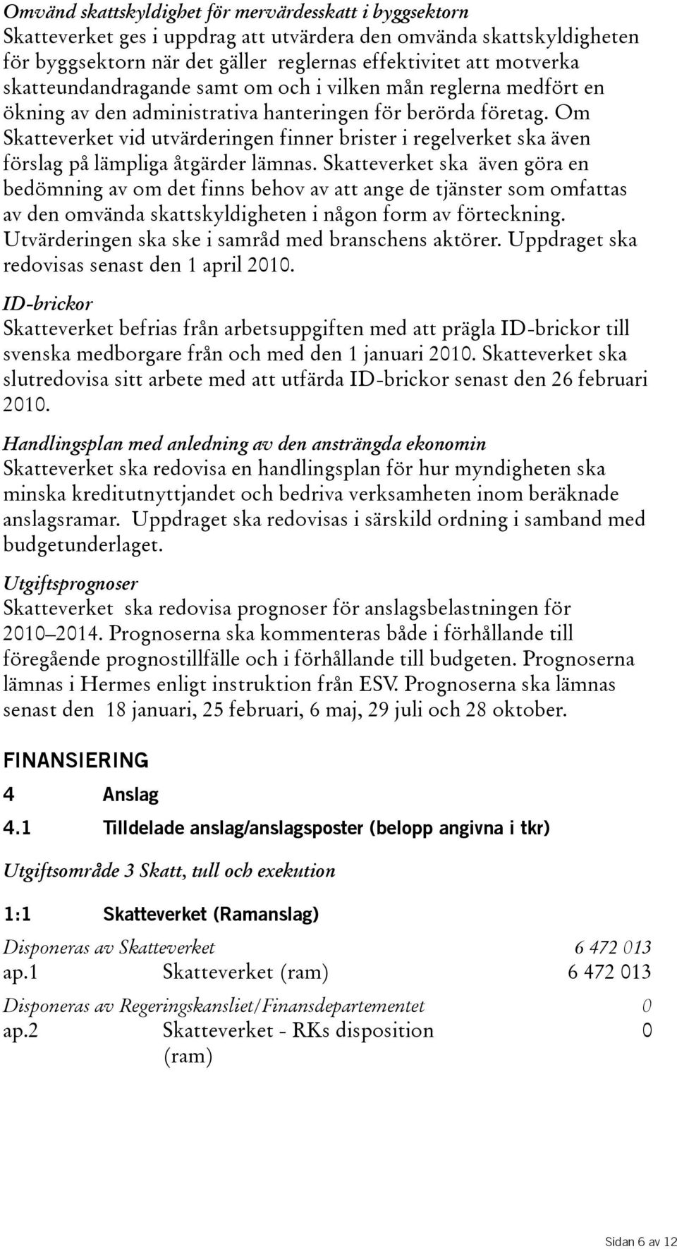 Om Skatteverket vid utvärderingen finner brister i regelverket ska även förslag på lämpliga åtgärder lämnas.