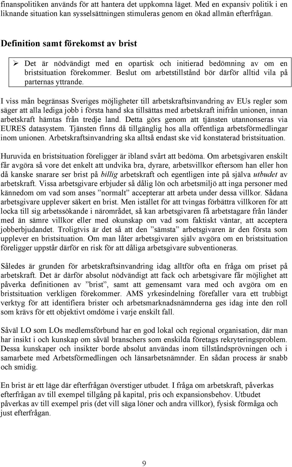 I viss mån begränsas Sveriges möjligheter till arbetskraftsinvandring av EUs regler som säger att alla lediga jobb i första hand ska tillsättas med arbetskraft inifrån unionen, innan arbetskraft