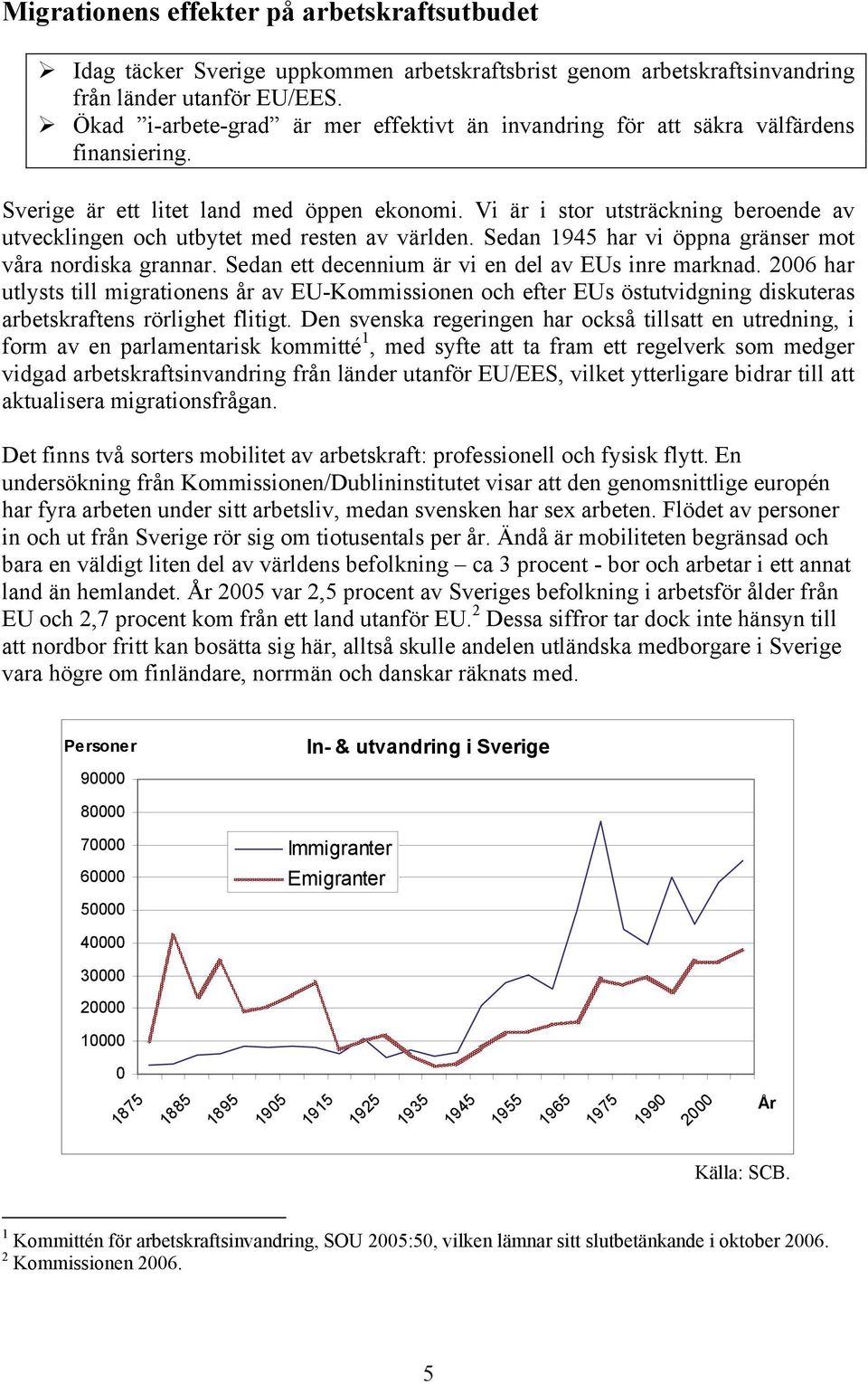 Vi är i stor utsträckning beroende av utvecklingen och utbytet med resten av världen. Sedan 1945 har vi öppna gränser mot våra nordiska grannar. Sedan ett decennium är vi en del av EUs inre marknad.