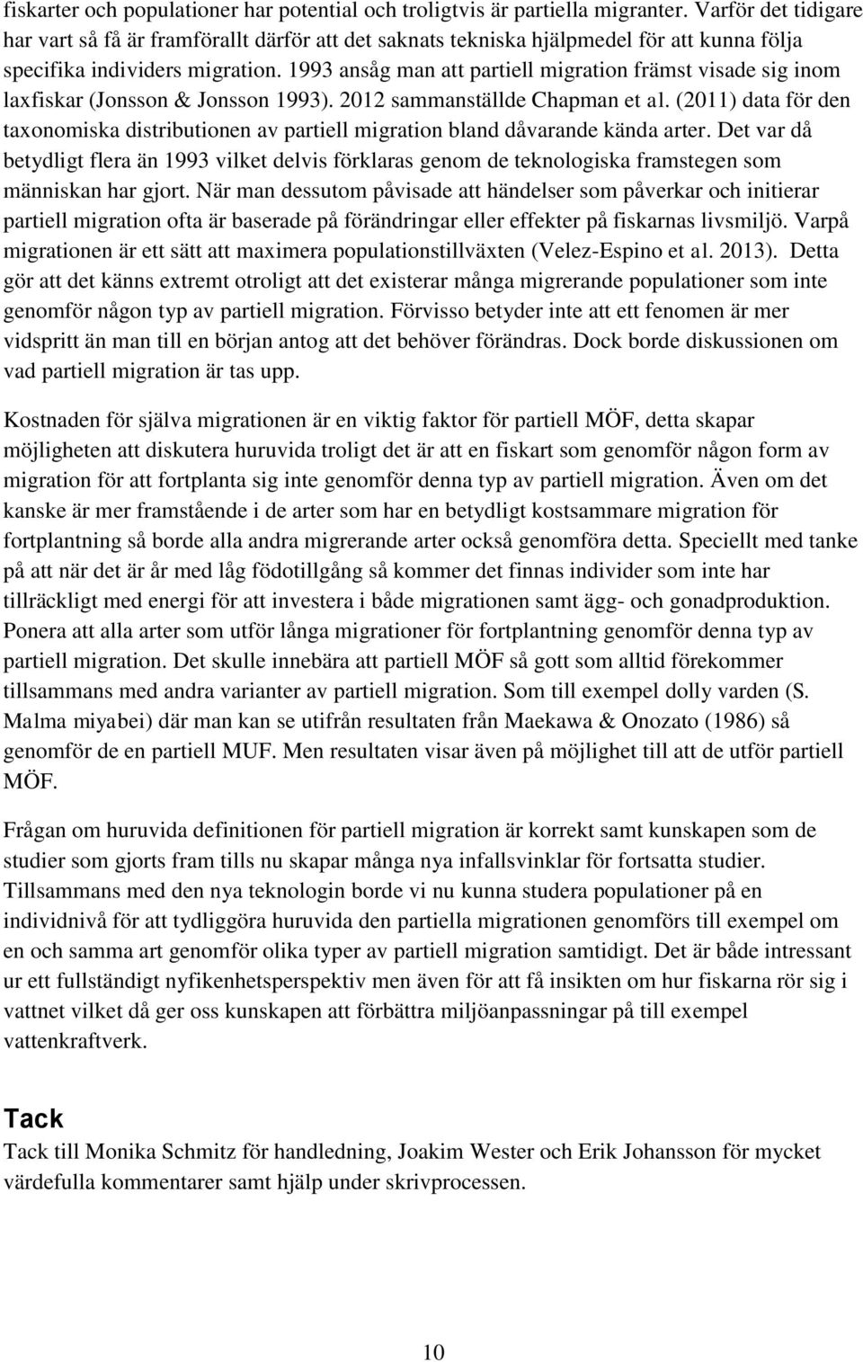 1993 ansåg man att partiell migration främst visade sig inom laxfiskar (Jonsson & Jonsson 1993). 2012 sammanställde Chapman et al.