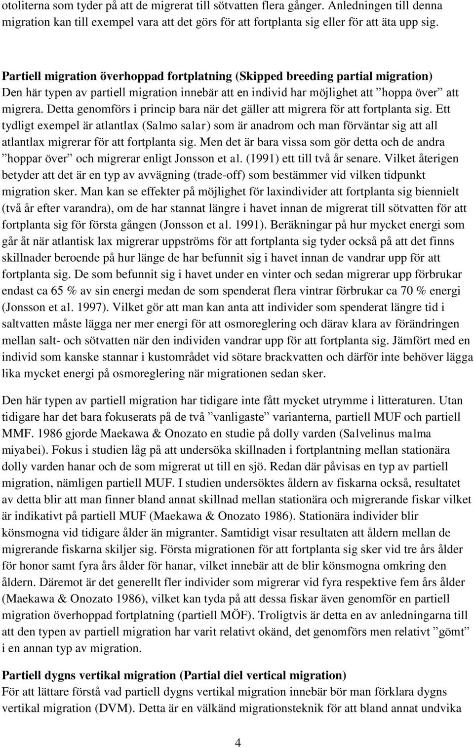 Detta genomförs i princip bara när det gäller att migrera för att fortplanta sig.