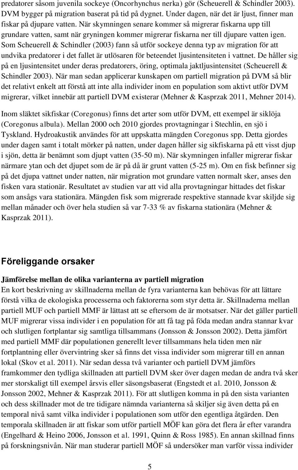 När skymningen senare kommer så migrerar fiskarna upp till grundare vatten, samt när gryningen kommer migrerar fiskarna ner till djupare vatten igen.