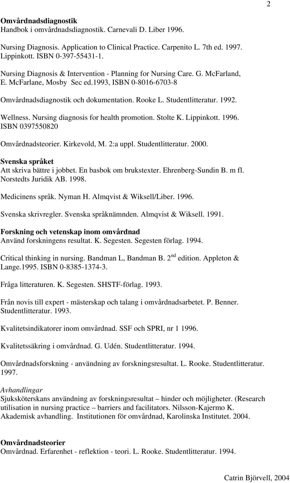1992. Wellness. Nursing diagnosis for health promotion. Stolte K. Lippinkott. 1996. ISBN 0397550820 Omvårdnadsteorier. Kirkevold, M. 2:a uppl. Studentlitteratur. 2000.