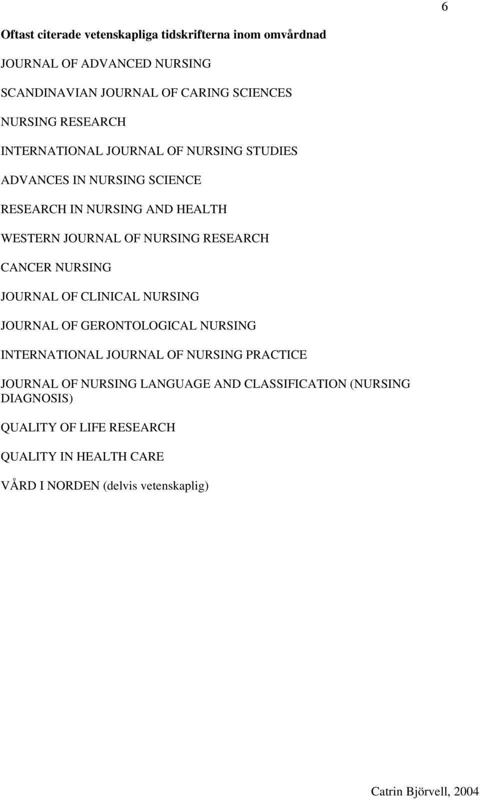 RESEARCH CANCER NURSING JOURNAL OF CLINICAL NURSING JOURNAL OF GERONTOLOGICAL NURSING INTERNATIONAL JOURNAL OF NURSING PRACTICE JOURNAL
