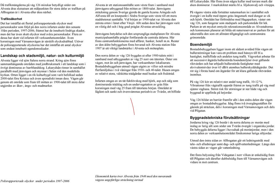 skador, men det har även skett olyckor med svåra personskador. Flera av dessa har skett vid infarten till verksamhetsområdet. Även korsningen med Värnamovägen är särskilt olycksdrabbad.