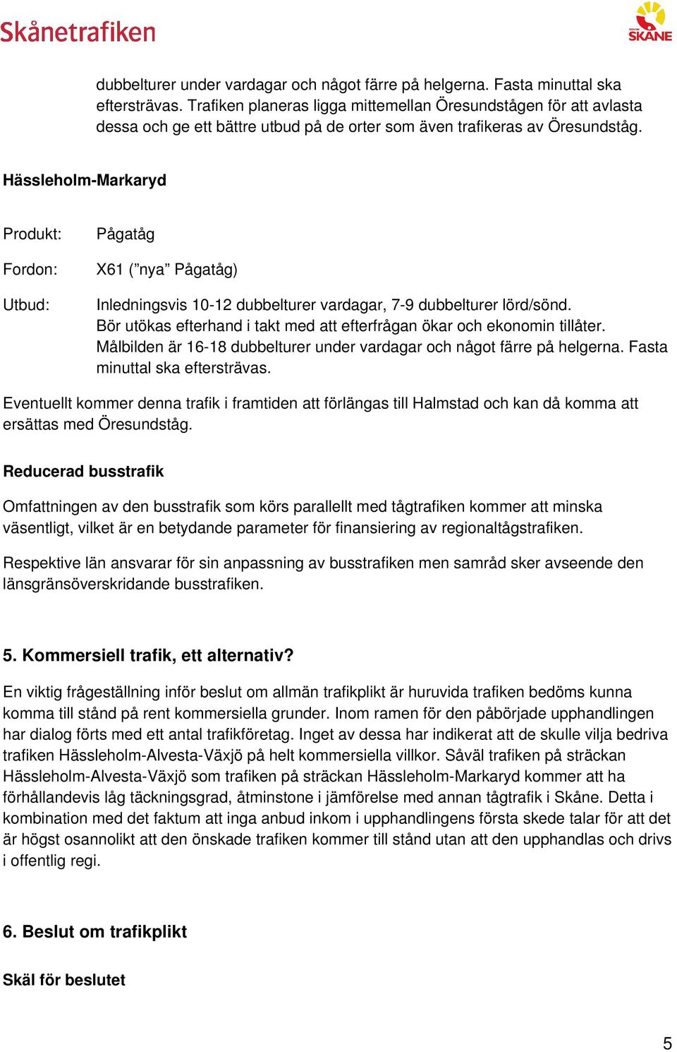 Hässleholm-Markaryd Produkt: Fordon: Utbud: Pågatåg X61 ( nya Pågatåg) Inledningsvis 10-12 dubbelturer vardagar, 7-9 dubbelturer lörd/sönd.