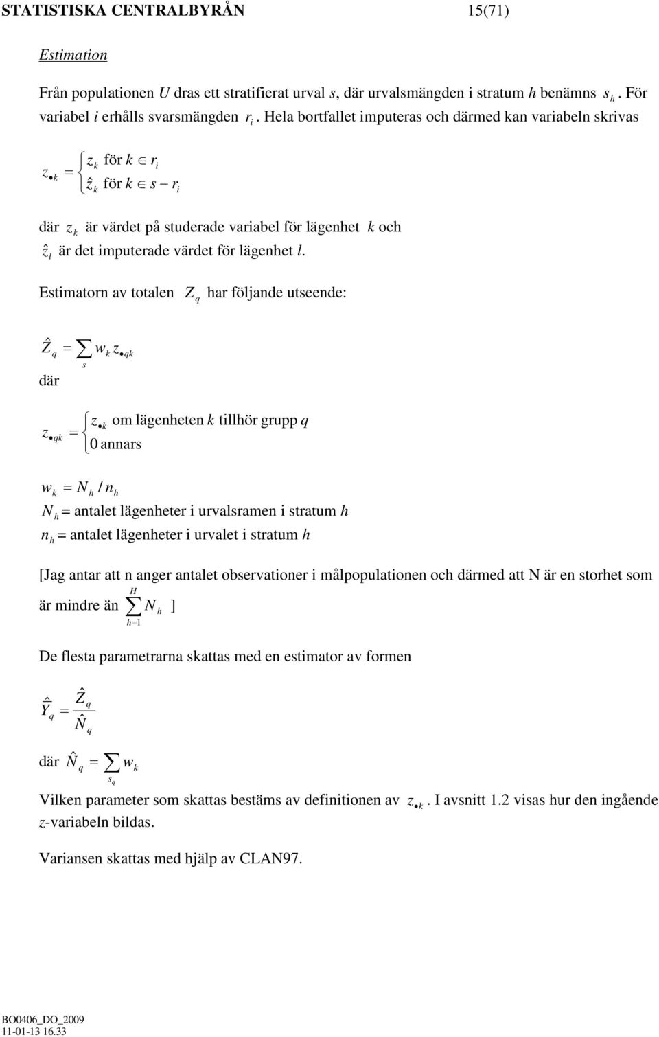 Estimatorn av totalen Z q har följande utseende: Ẑ q där z = wk z s qk z k om lägenheten k tillhör grupp q qk = 0 annars w k = N h / nh N h = antalet lägenheter i urvalsramen i stratum h n = antalet