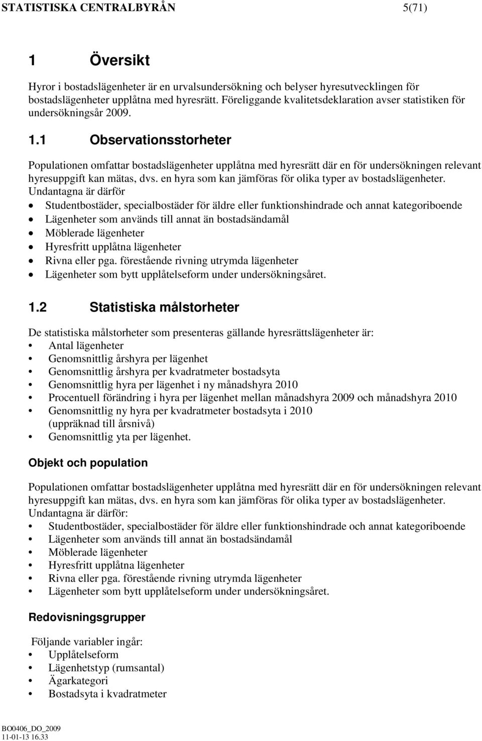 1 Observationsstorheter Populationen omfattar bostadslägenheter upplåtna med hyresrätt där en för undersökningen relevant hyresuppgift kan mätas, dvs.