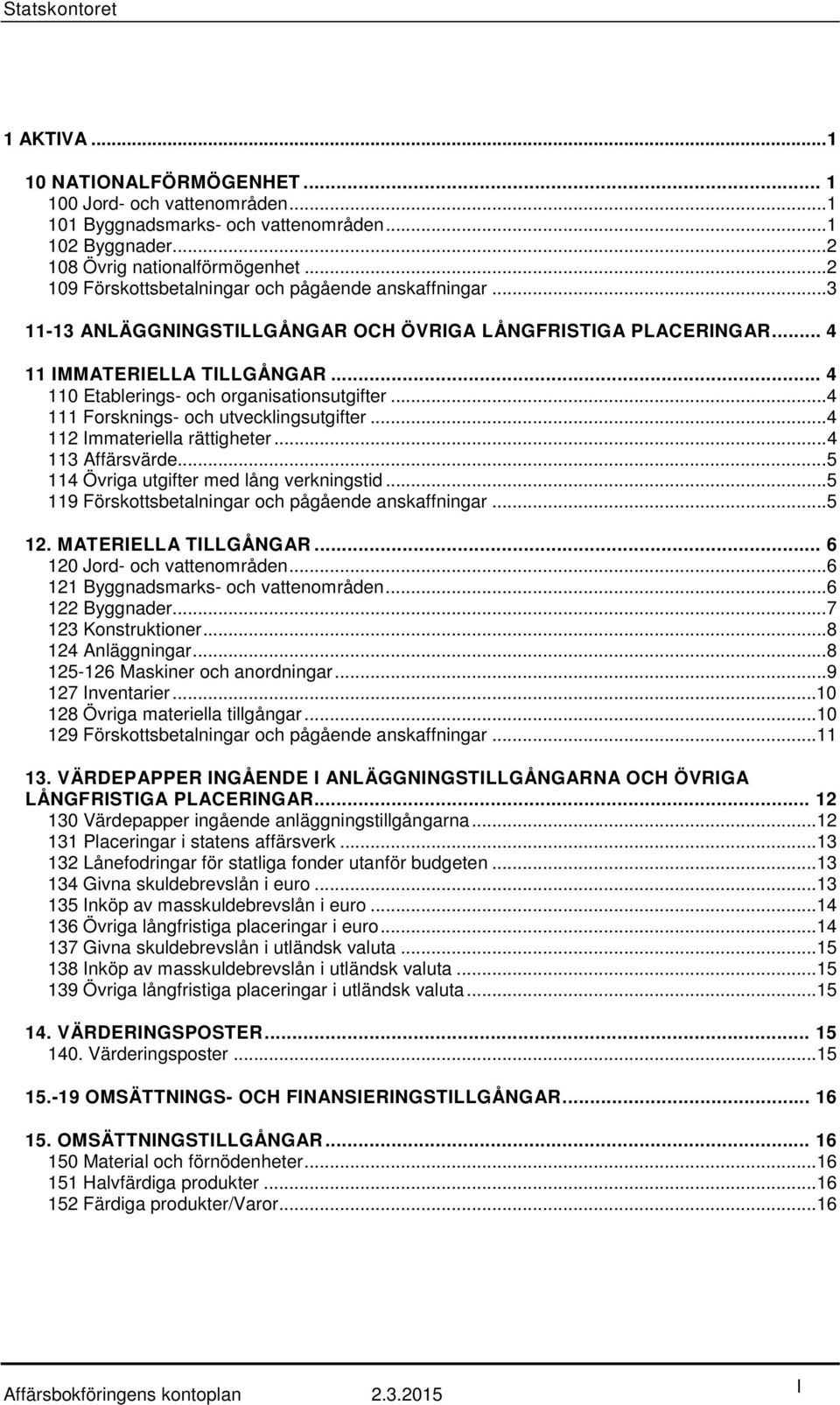 .. 4 110 Etablerings- och organisationsutgifter... 4 111 Forsknings- och utvecklingsutgifter... 4 112 Immateriella rättigheter... 4 113 Affärsvärde... 5 114 Övriga utgifter med lång verkningstid.