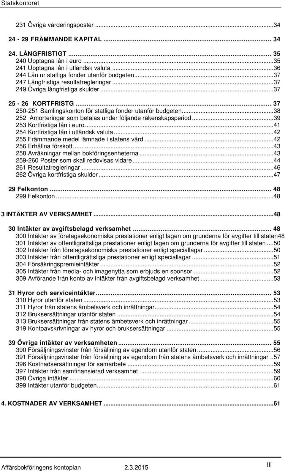 ..38 252 Amorteringar som betalas under följande räkenskapsperiod...39 253 Kortfristiga lån i euro...41 254 Kortfristiga lån i utländsk valuta...42 255 Främmande medel lämnade i statens vård.