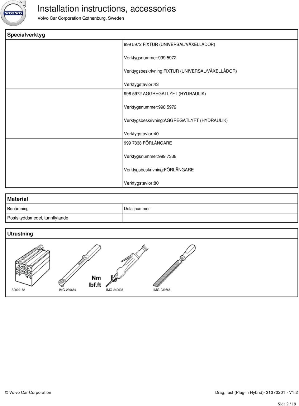 Verktygsbeskrivning:AGGREGATLYFT (HYDRAULIK) Verktygstavlor:40 999 7338 FÖRLÄNGARE Verktygsnummer:999 7338