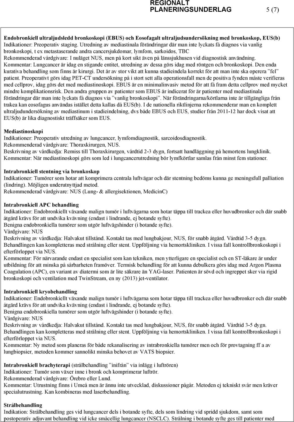 NUS, men på kort sikt även på länssjukhusen vid diagnostisk användning. Kommentar: Lungcancer är idag en stigande entitet, utredning av dessa görs idag med röntgen och bronkoskopi.