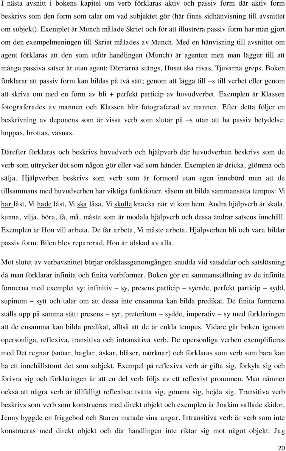 Med en hänvisning till avsnittet om agent förklaras att den som utför handlingen (Munch) är agenten men man lägger till att många passiva satser är utan agent: Dörrarna stängs, Huset ska rivas,