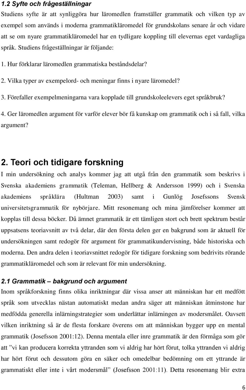 2. Vilka typer av exempelord- och meningar finns i nyare läromedel? 3. Förefaller exempelmeningarna vara kopplade till grundskoleelevers eget språkbruk? 4.