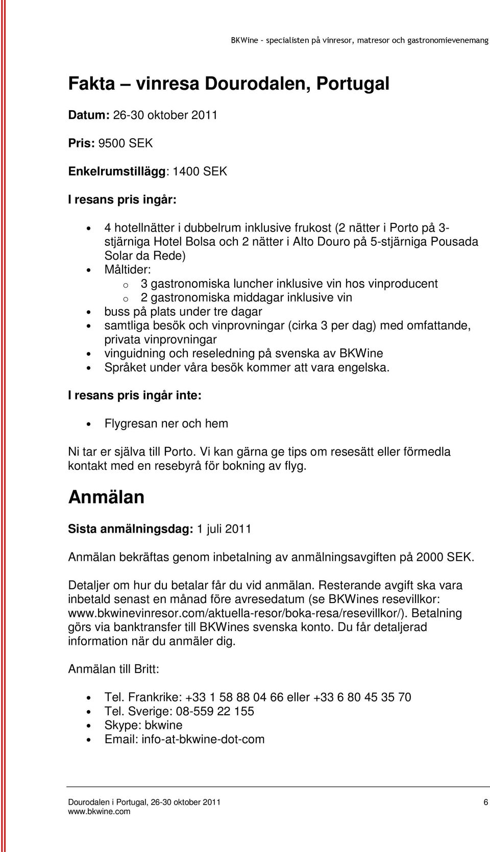 på plats under tre dagar samtliga besök och vinprovningar (cirka 3 per dag) med omfattande, privata vinprovningar vinguidning och reseledning på svenska av BKWine Språket under våra besök kommer att