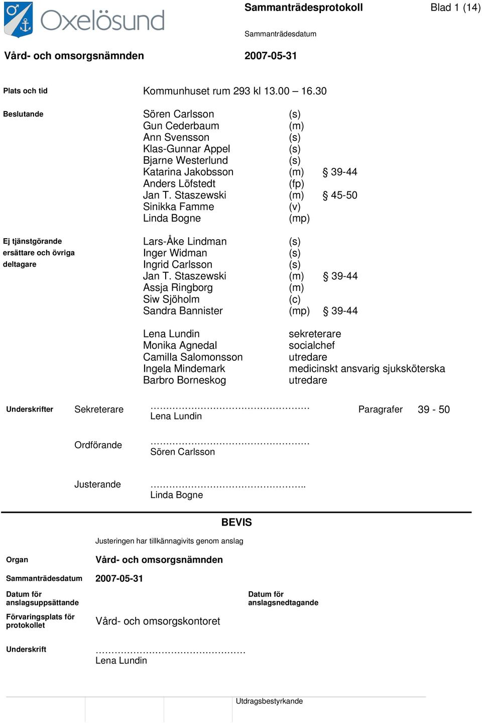 Staszewski (m) 45-50 Sinikka Famme (v) Linda Bogne (mp) Ej tjänstgörande Lars-Åke Lindman (s) ersättare och övriga Inger Widman (s) deltagare Ingrid Carlsson (s) Jan T.