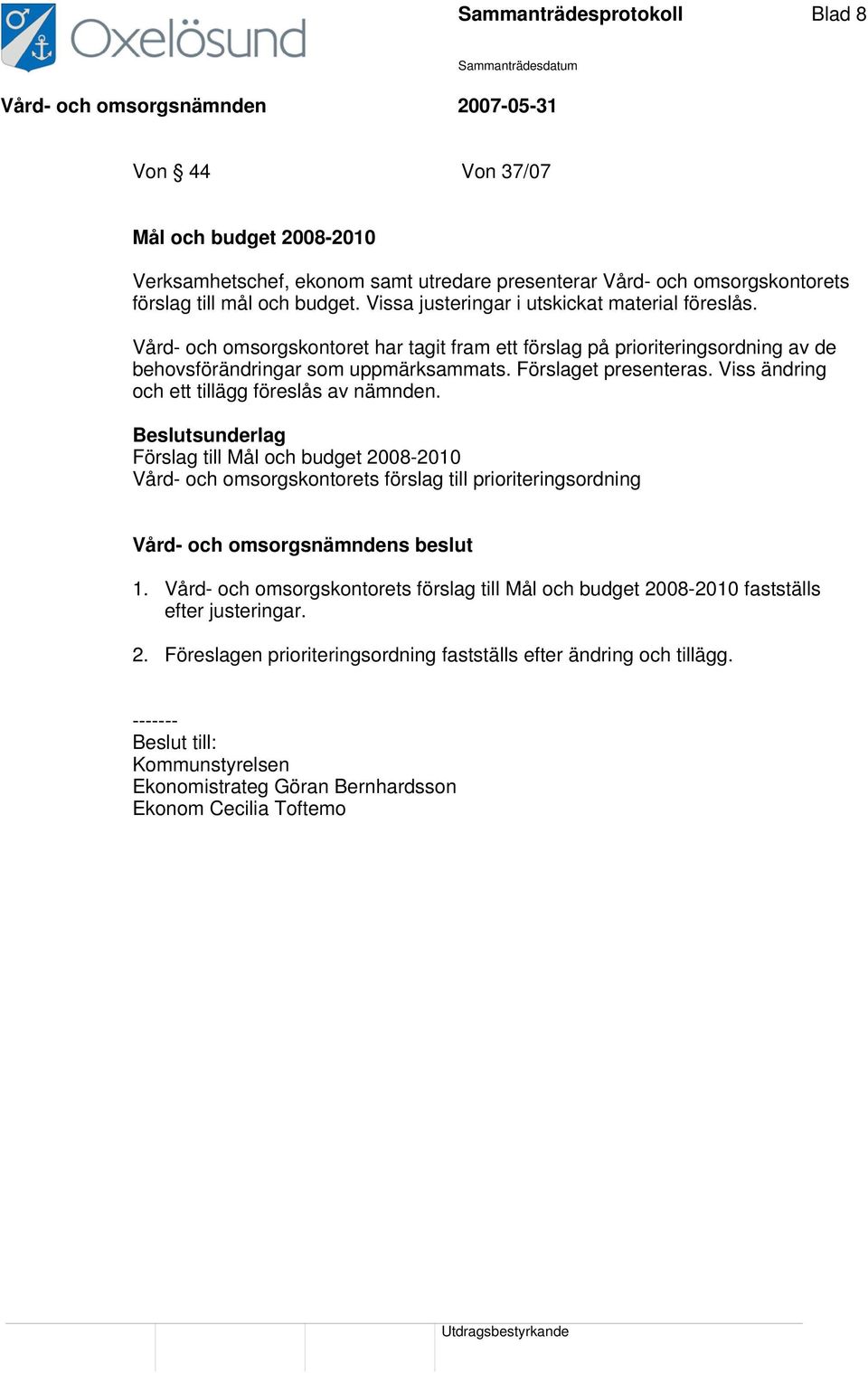 Viss ändring och ett tillägg föreslås av nämnden. Beslutsunderlag Förslag till Mål och budget 2008-2010 Vård- och omsorgskontorets förslag till prioriteringsordning 1.