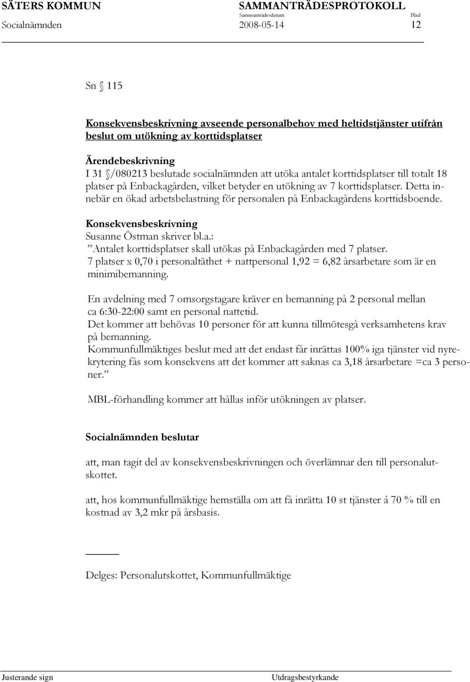 Detta innebär en ökad arbetsbelastning för personalen på Enbackagårdens korttidsboende. Konsekvensbeskrivning Susanne Östman skriver bl.a.: Antalet korttidsplatser skall utökas på Enbackagården med 7 platser.