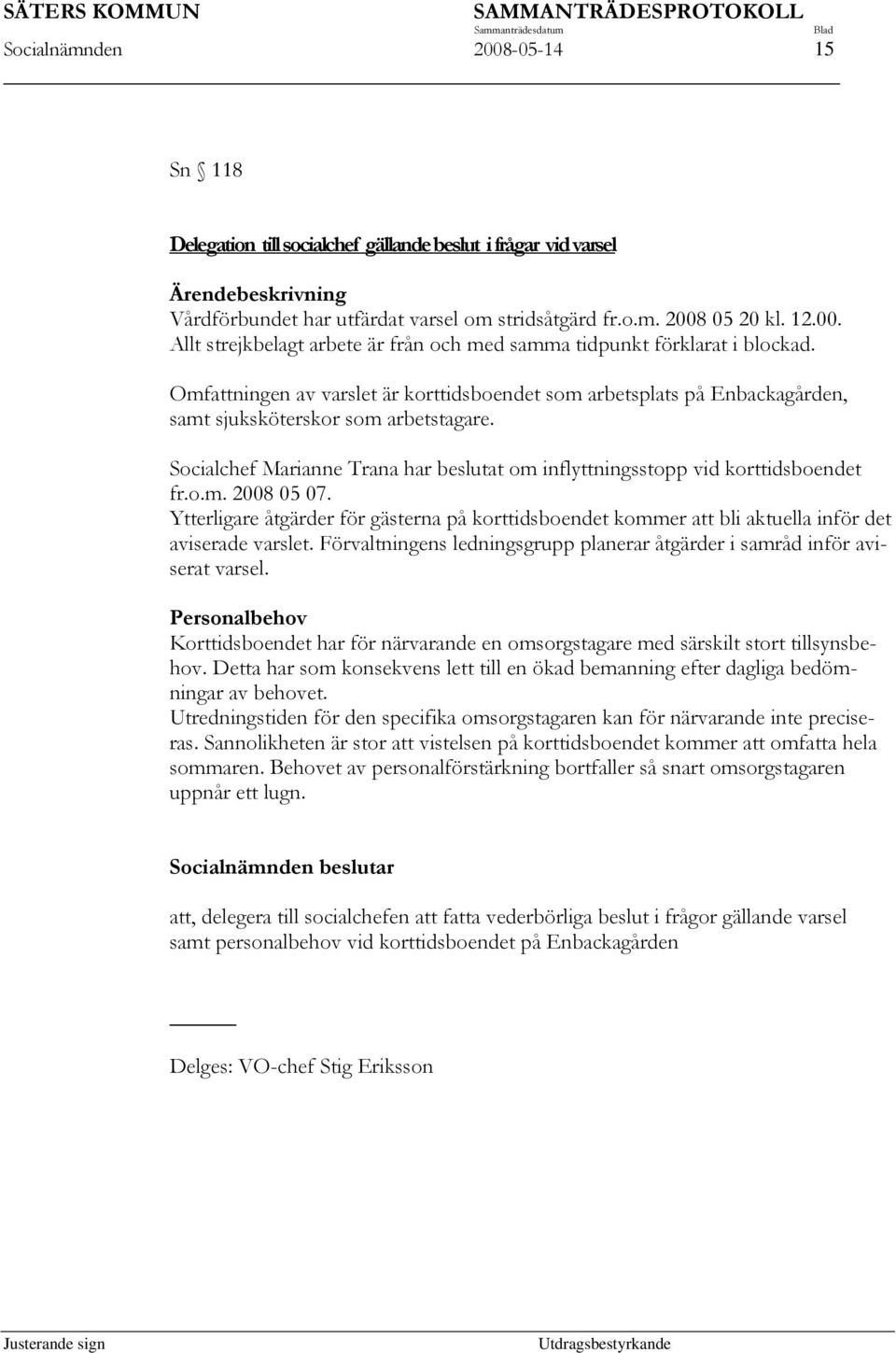 Ytterligare åtgärder för gästerna på korttidsboendet kommer att bli aktuella inför det aviserade varslet. Förvaltningens ledningsgrupp planerar åtgärder i samråd inför aviserat varsel.