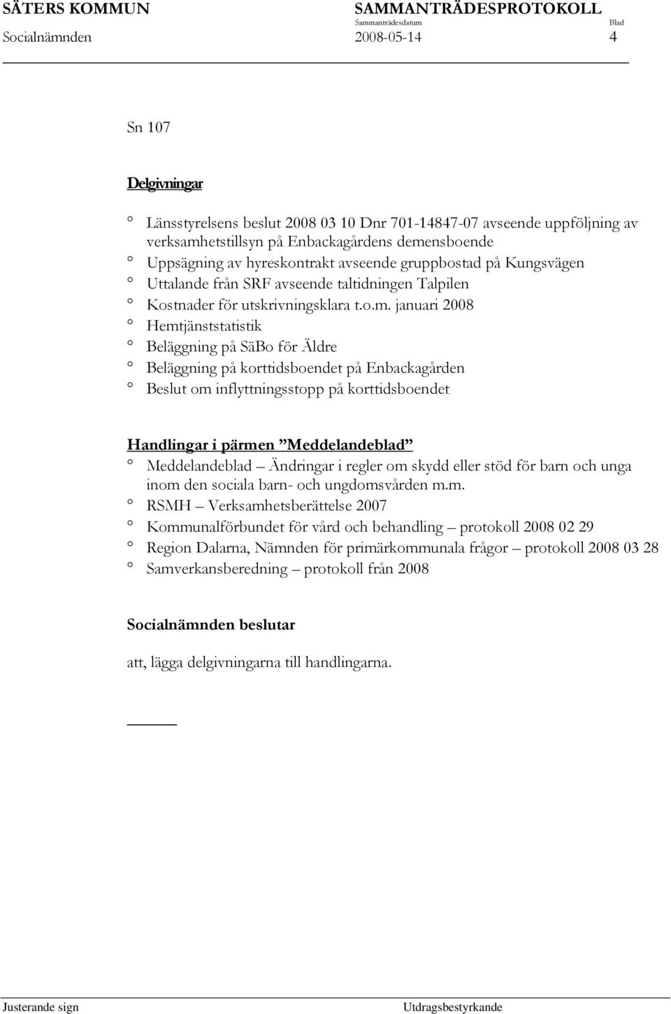 januari 2008 Hemtjänststatistik Beläggning på SäBo för Äldre Beläggning på korttidsboendet på Enbackagården Beslut om inflyttningsstopp på korttidsboendet Handlingar i pärmen Meddelandeblad