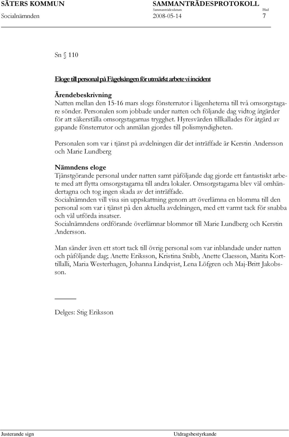 Hyresvärden tillkallades för åtgärd av gapande fönsterrutor och anmälan gjordes till polismyndigheten.