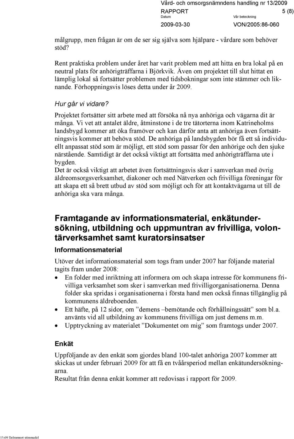 Även om projektet till slut hittat en lämplig lokal så fortsätter problemen med tidsbokningar som inte stämmer och liknande. Förhoppningsvis löses detta under år 2009. Hur går vi vidare?