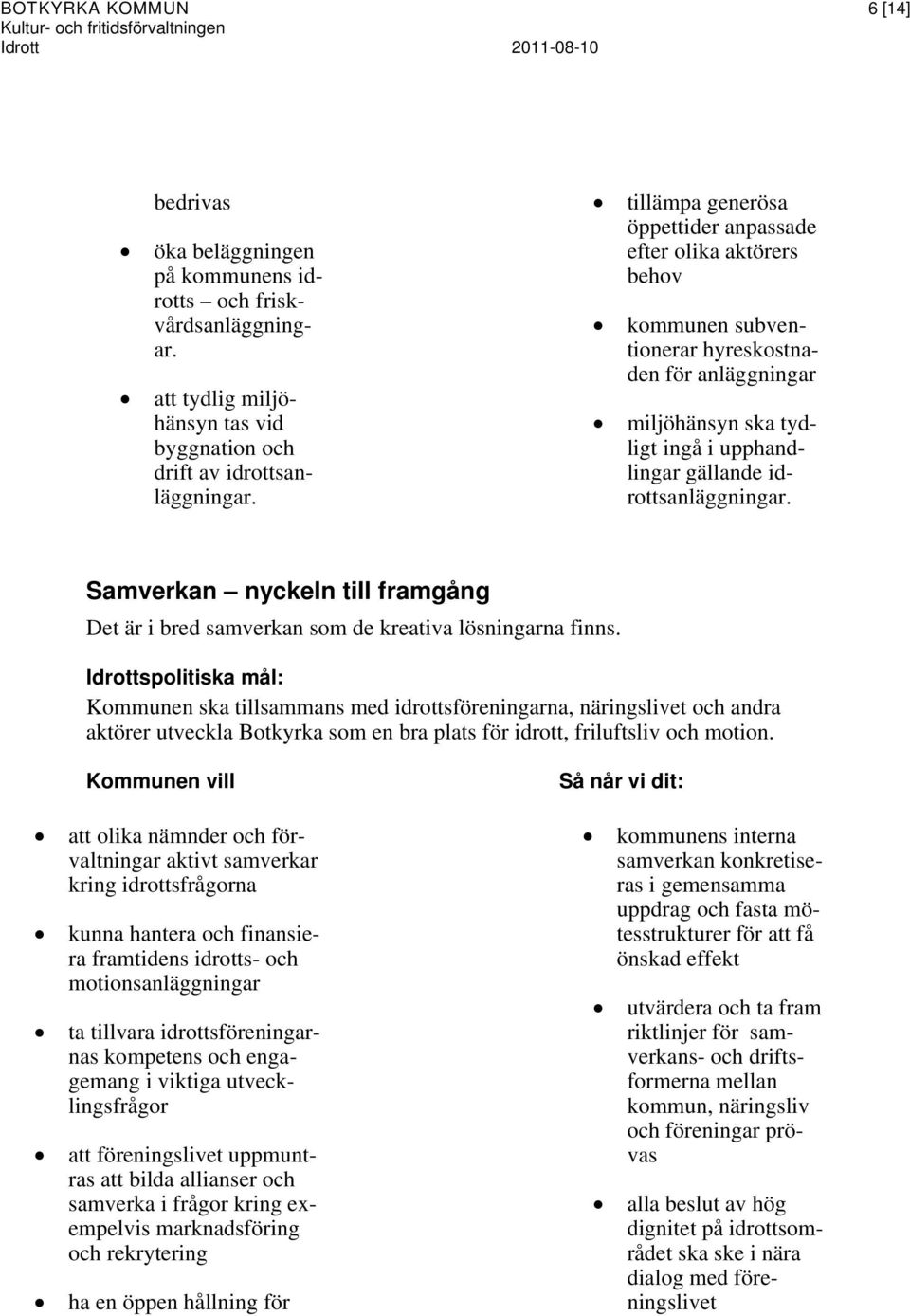 tillämpa generösa öppettider anpassade efter olika aktörers behov kommunen subventionerar hyreskostnaden för anläggningar miljöhänsyn ska tydligt ingå i upphandlingar gällande idrottsanläggningar.