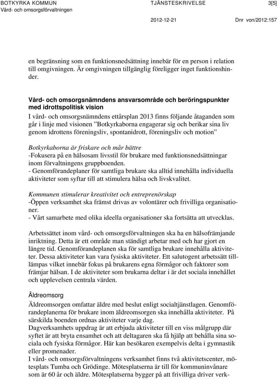 Vård- och omsorgsnämndens ansvarsområde och beröringspunkter med idrottspolitisk vision I vård- och omsorgsnämndens ettårsplan 2013 finns följande åtaganden som går i linje med visionen Botkyrkaborna