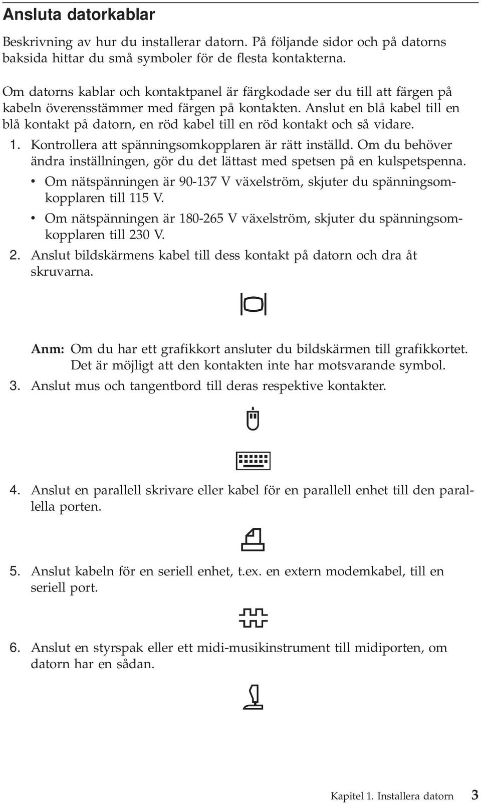 Anslut en blå kabel till en blå kontakt på datorn, en röd kabel till en röd kontakt och så vidare. 1. Kontrollera att spänningsomkopplaren är rätt inställd.