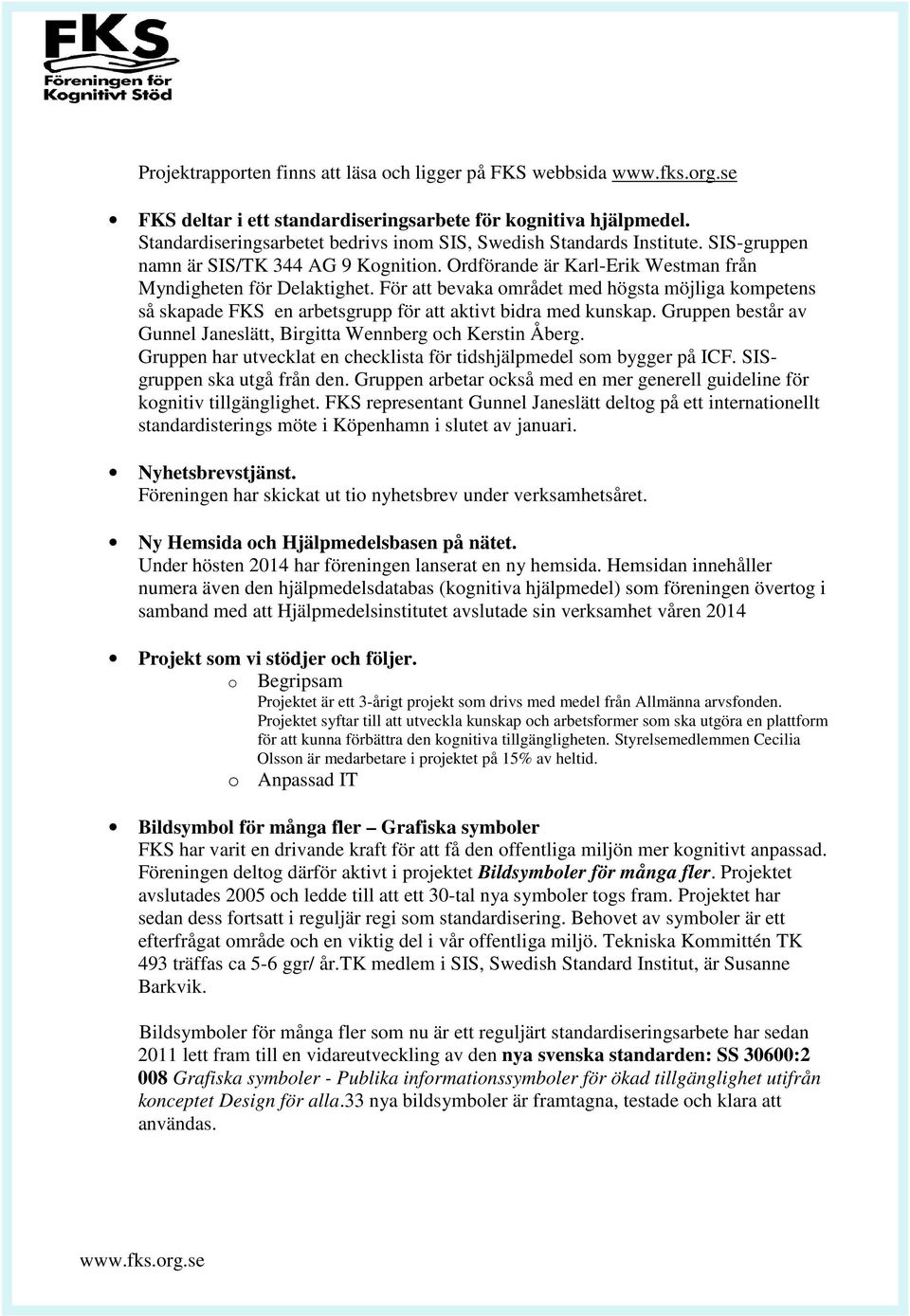 För att bevaka området med högsta möjliga kompetens så skapade FKS en arbetsgrupp för att aktivt bidra med kunskap. Gruppen består av Gunnel Janeslätt, Birgitta Wennberg och Kerstin Åberg.