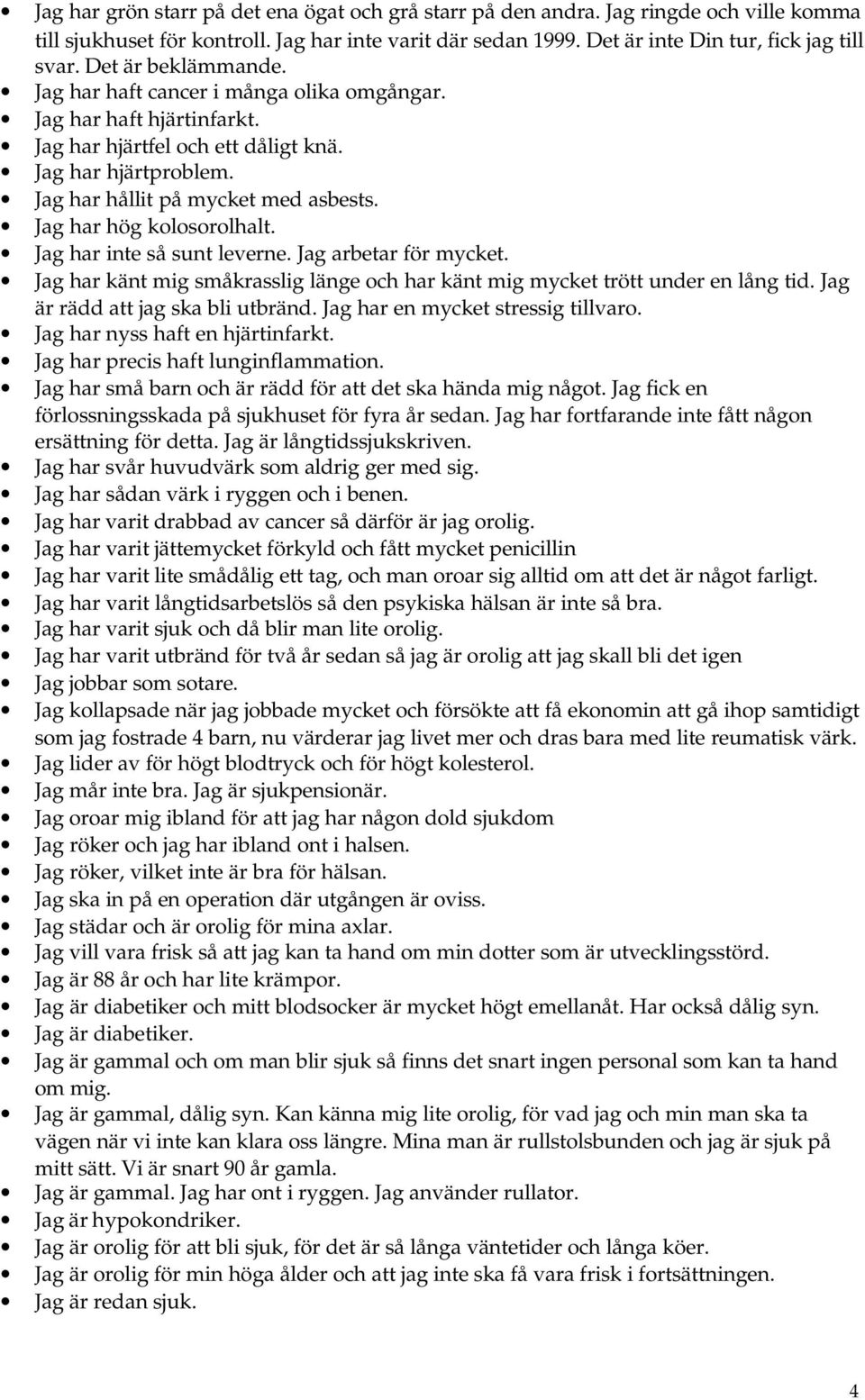 Jag har hög kolosorolhalt. Jag har inte så sunt leverne. Jag arbetar för mycket. Jag har känt mig småkrasslig länge och har känt mig mycket trött under en lång tid.
