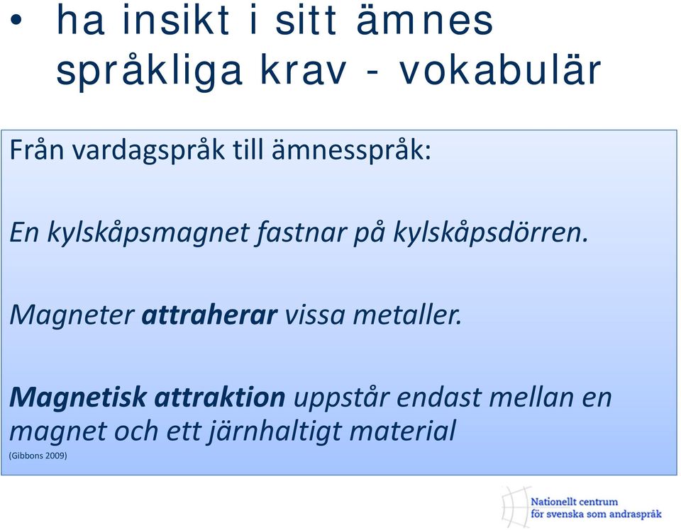 kylskåpsdörren. Magneter attraherar vissa metaller.