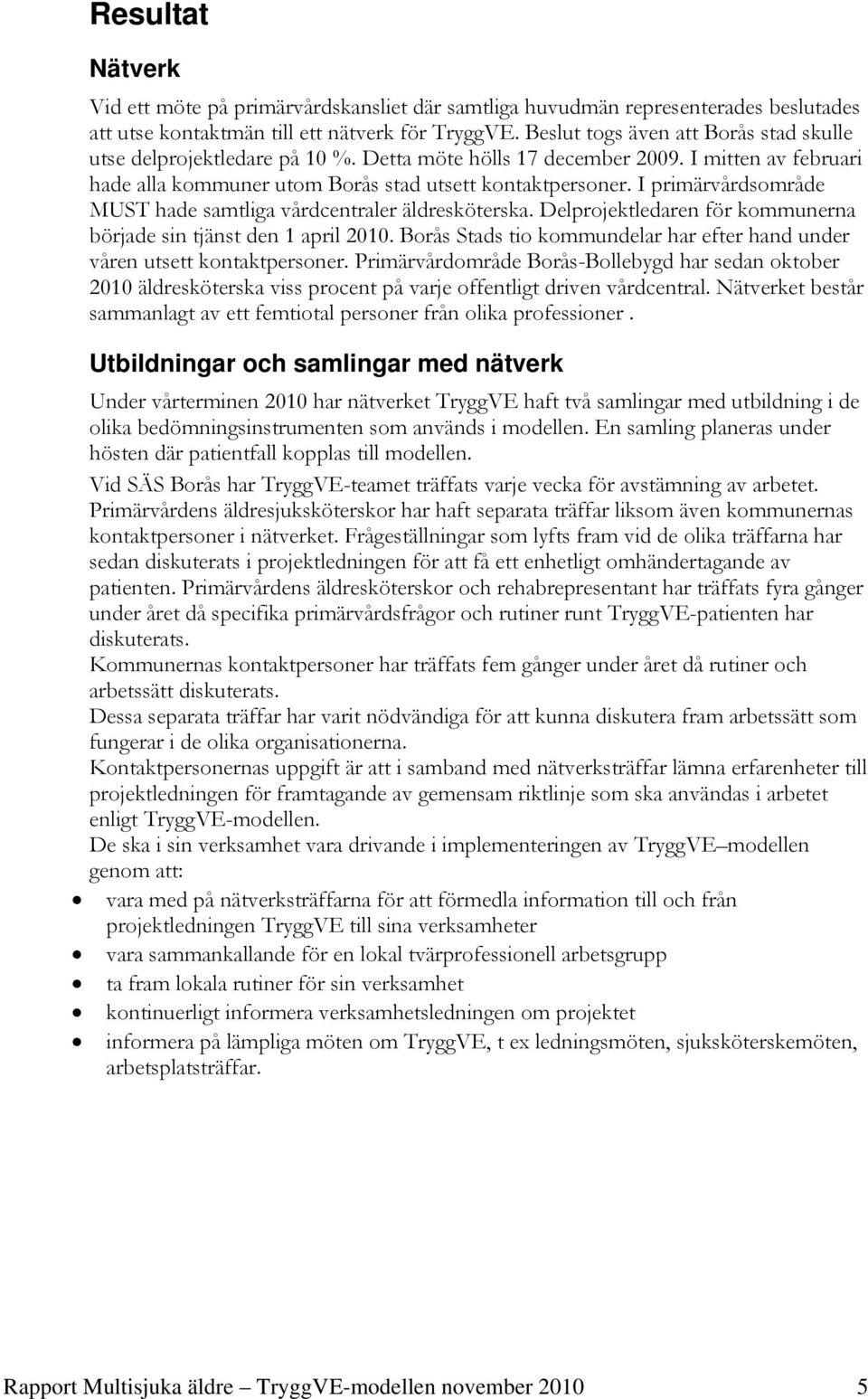 I primärvårdsområde MUST hade samtliga vårdcentraler äldresköterska. Delprojektledaren för kommunerna började sin tjänst den 1 april 2010.