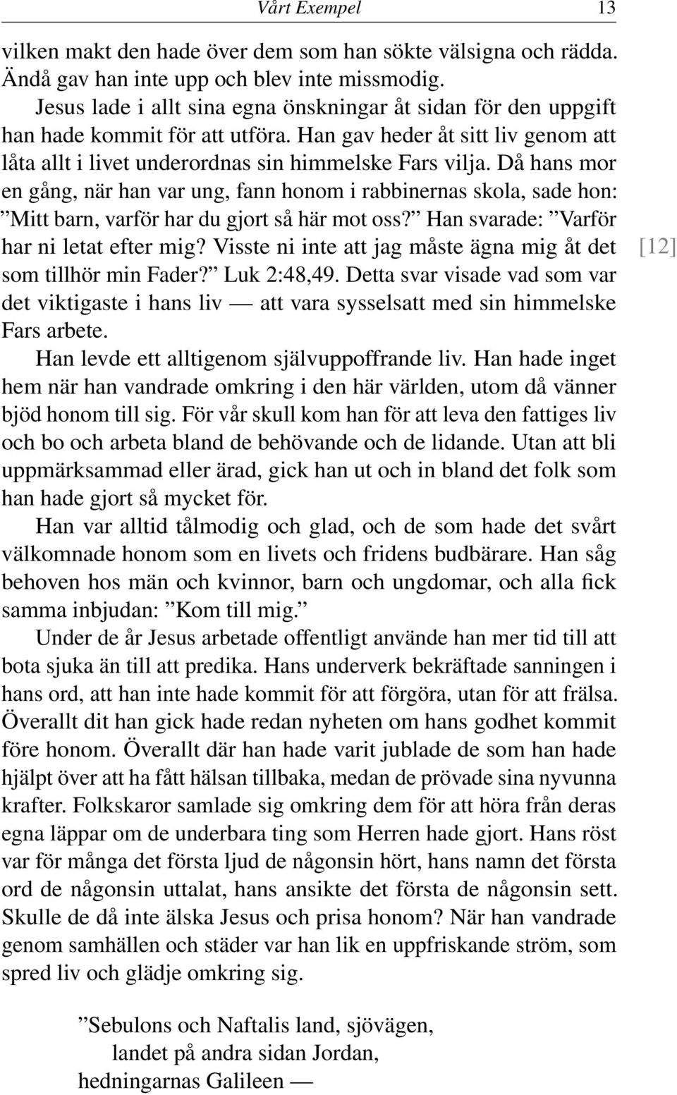 Då hans mor en gång, när han var ung, fann honom i rabbinernas skola, sade hon: Mitt barn, varför har du gjort så här mot oss? Han svarade: Varför har ni letat efter mig?
