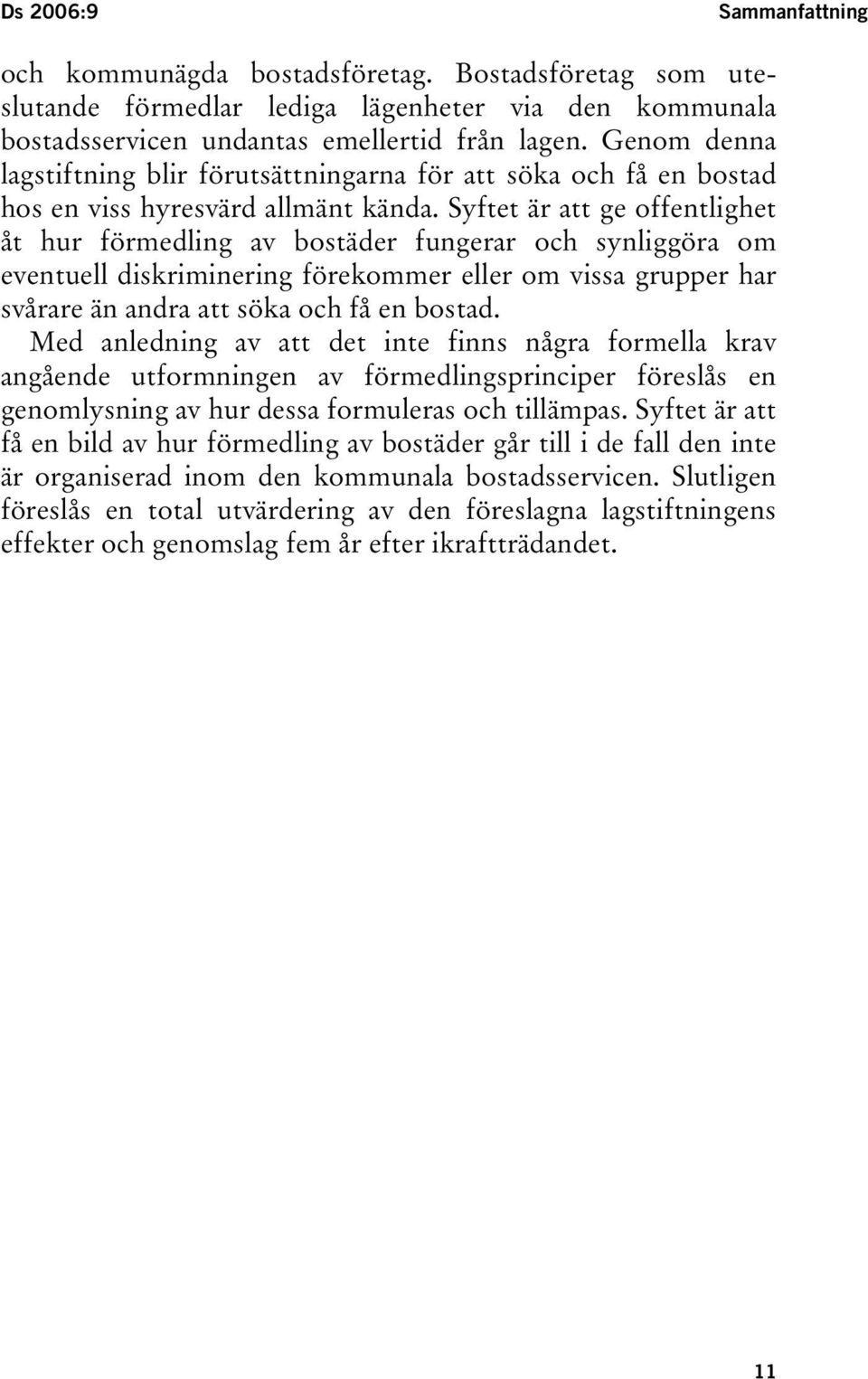 Syftet är att ge offentlighet åt hur förmedling av bostäder fungerar och synliggöra om eventuell diskriminering förekommer eller om vissa grupper har svårare än andra att söka och få en bostad.