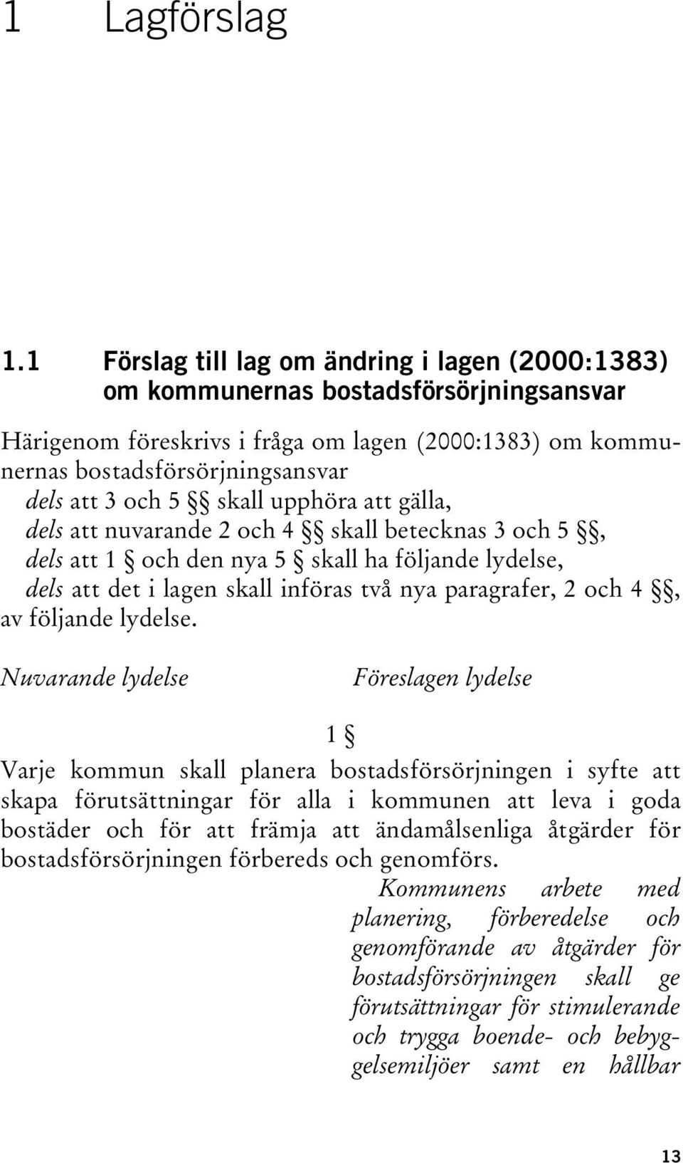 skall upphöra att gälla, dels att nuvarande 2 och 4 skall betecknas 3 och 5, dels att 1 och den nya 5 skall ha följande lydelse, dels att det i lagen skall införas två nya paragrafer, 2 och 4, av