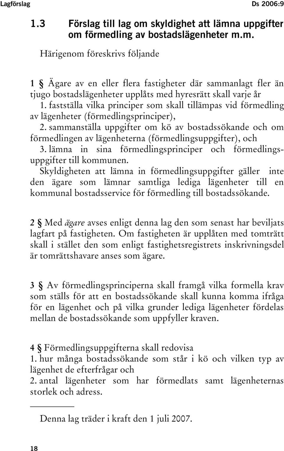 sammanställa uppgifter om kö av bostadssökande och om förmedlingen av lägenheterna (förmedlingsuppgifter), och 3. lämna in sina förmedlingsprinciper och förmedlingsuppgifter till kommunen.