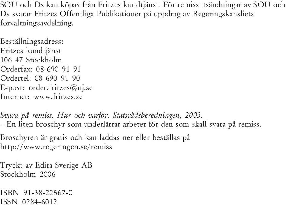 Beställningsadress: Fritzes kundtjänst 106 47 Stockholm Orderfax: 08-690 91 91 Ordertel: 08-690 91 90 E-post: order.fritzes@nj.se Internet: www.fritzes.se Svara på remiss.