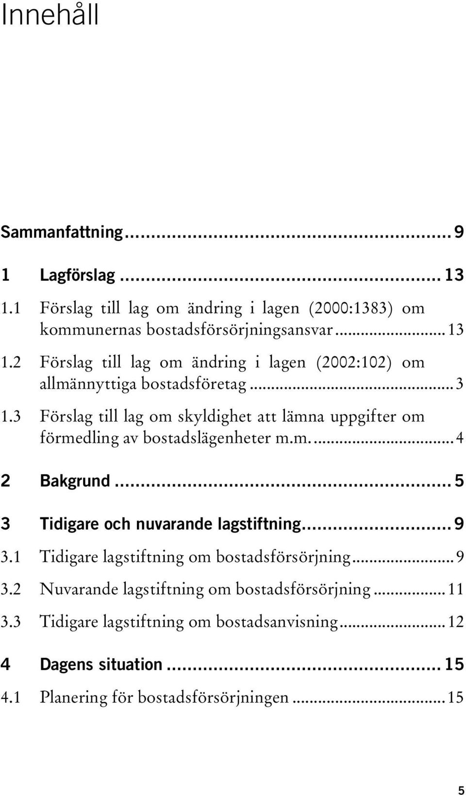 .. 9 3.1 Tidigare lagstiftning om bostadsförsörjning...9 3.2 Nuvarande lagstiftning om bostadsförsörjning...11 3.