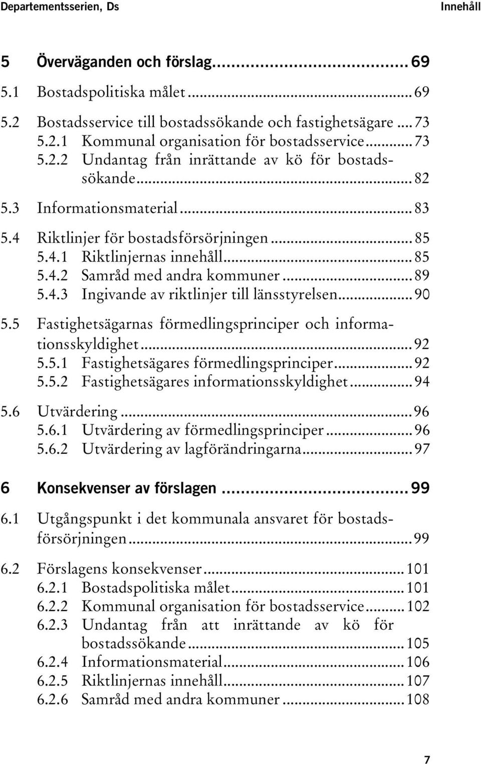 ..89 5.4.3 Ingivande av riktlinjer till länsstyrelsen...90 5.5 Fastighetsägarnas förmedlingsprinciper och informationsskyldighet...92 5.5.1 Fastighetsägares förmedlingsprinciper...92 5.5.2 Fastighetsägares informationsskyldighet.