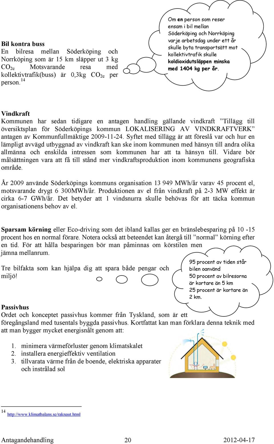 Vindkraft Kommunen har sedan tidigare en antagen handling gällande vindkraft Tillägg till översiktsplan för Söderköpings kommun LOKALISERING AV VINDKRAFTVERK antagen av Kommunfullmäktige 2009-11-24.