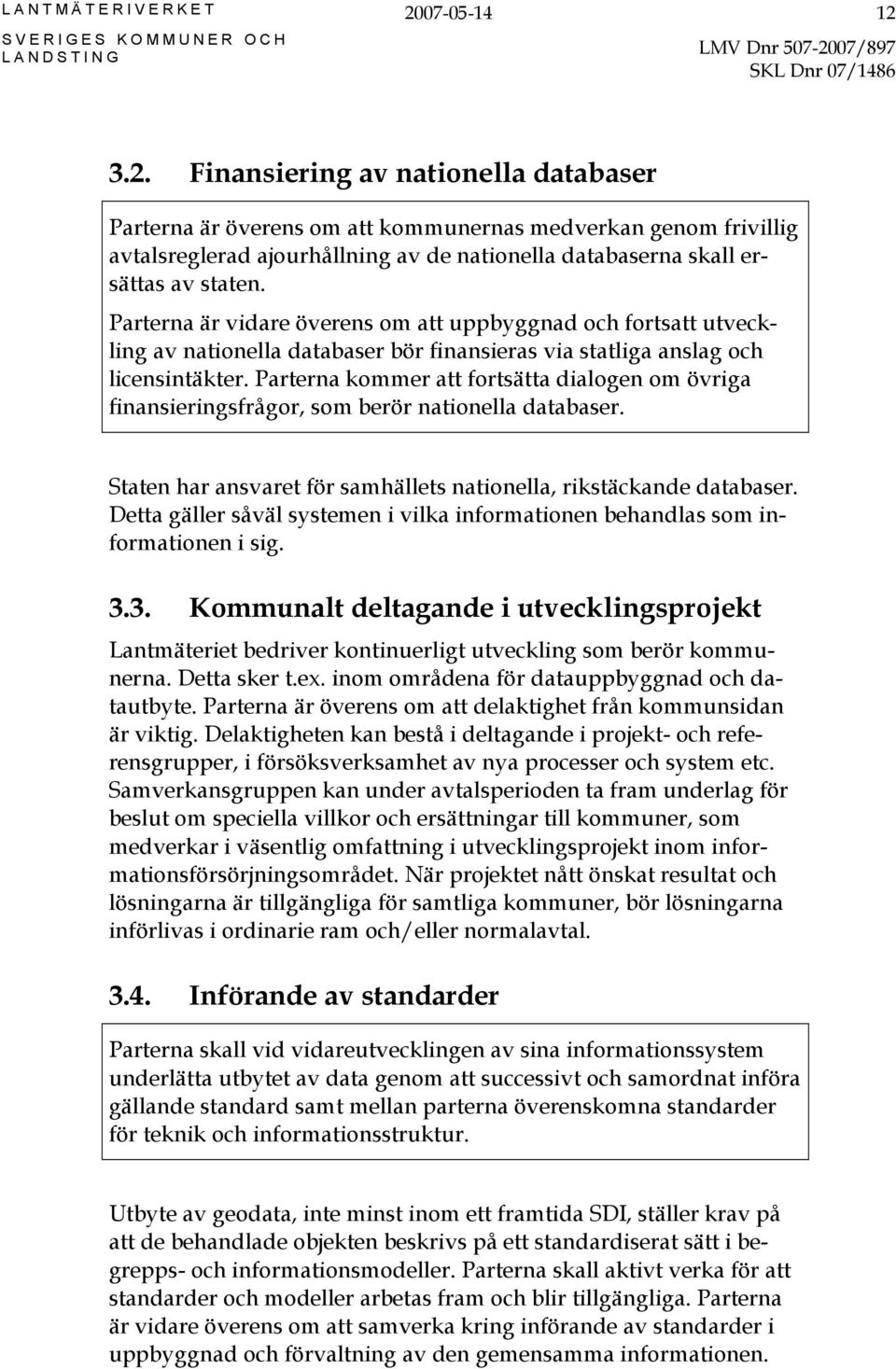 Parterna kommer att fortsätta dialogen om övriga finansieringsfrågor, som berör nationella databaser. Staten har ansvaret för samhällets nationella, rikstäckande databaser.