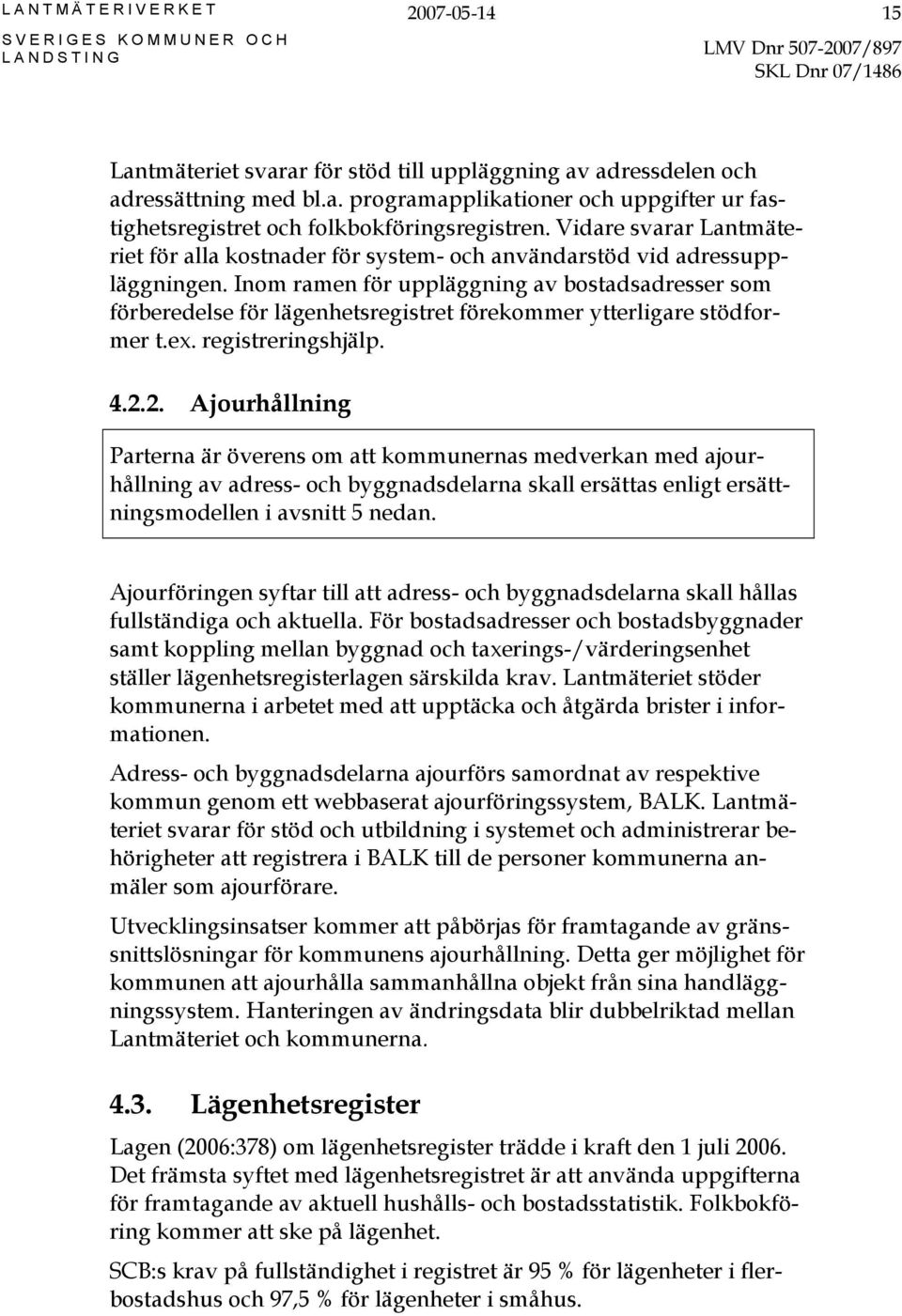 Inom ramen för uppläggning av bostadsadresser som förberedelse för lägenhetsregistret förekommer ytterligare stödformer t.ex. registreringshjälp. 4.2.