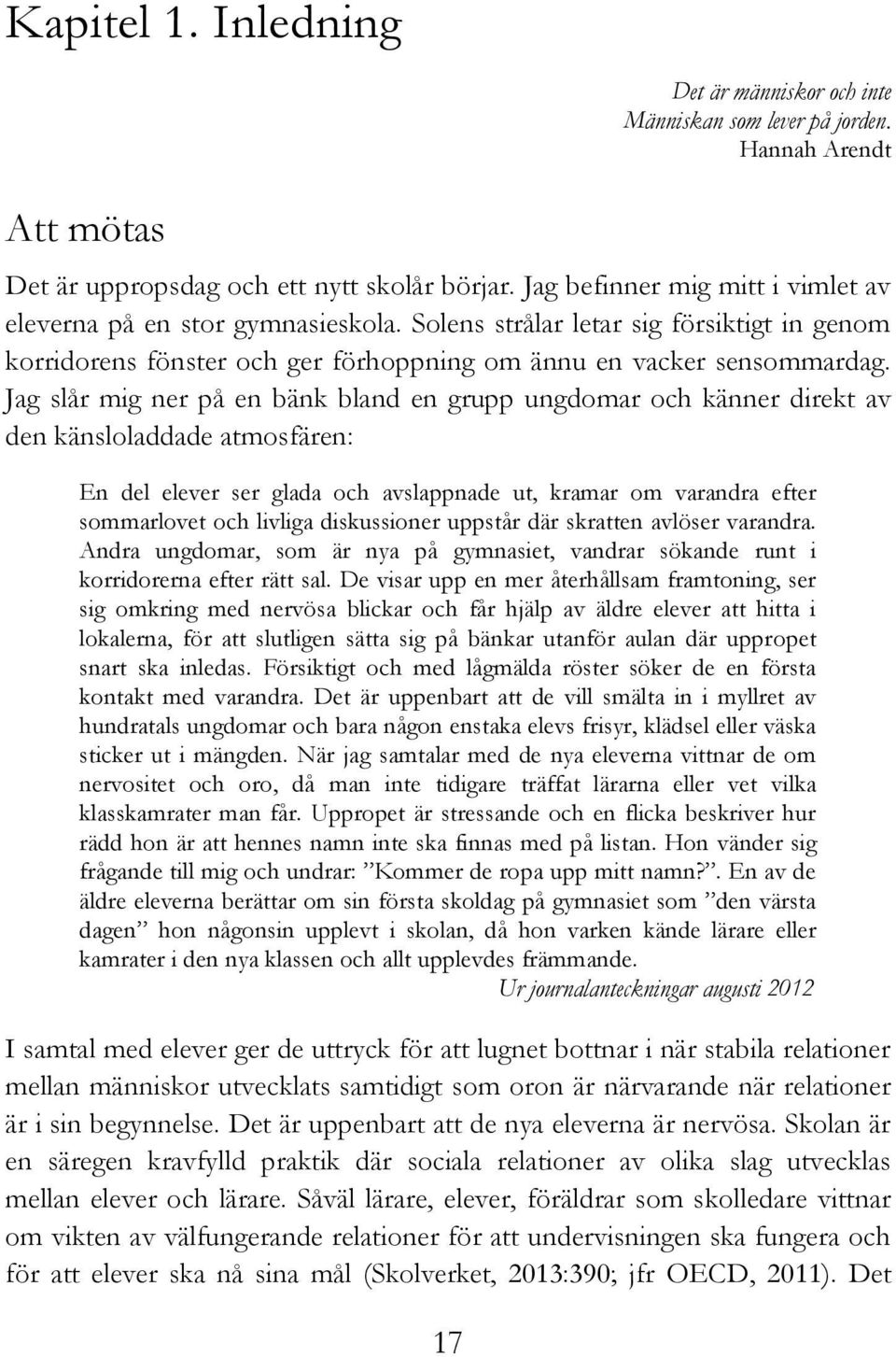 Jag slår mig ner på en bänk bland en grupp ungdomar och känner direkt av den känsloladdade atmosfären: En del elever ser glada och avslappnade ut, kramar om varandra efter sommarlovet och livliga