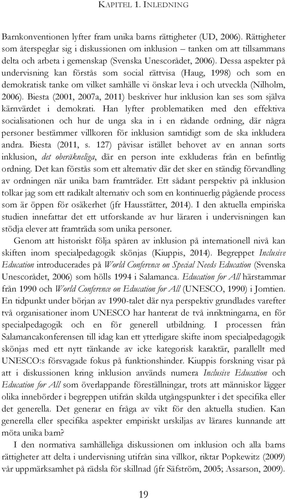 Dessa aspekter på undervisning kan förstås som social rättvisa (Haug, 1998) och som en demokratisk tanke om vilket samhälle vi önskar leva i och utveckla (Nilholm, 2006).