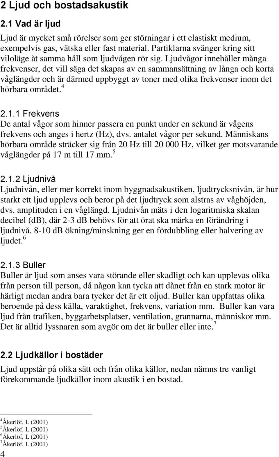 Ljudvågor innehåller många frekvenser, det vill säga det skapas av en sammansättning av långa och korta våglängder och är därmed uppbyggt av toner med olika frekvenser inom det hörbara området. 4 2.1.